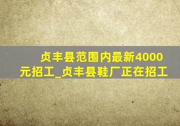 贞丰县范围内最新4000元招工_贞丰县鞋厂正在招工