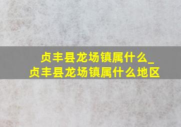 贞丰县龙场镇属什么_贞丰县龙场镇属什么地区