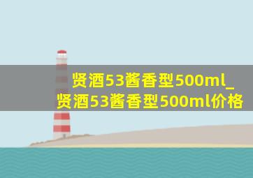 贤酒53酱香型500ml_贤酒53酱香型500ml价格