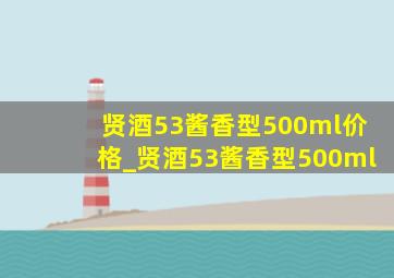 贤酒53酱香型500ml价格_贤酒53酱香型500ml