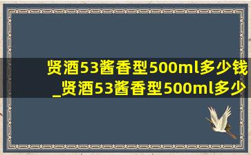 贤酒53酱香型500ml多少钱_贤酒53酱香型500ml多少钱一瓶