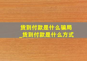 货到付款是什么骗局_货到付款是什么方式