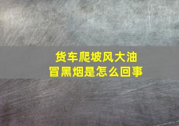 货车爬坡风大油冒黑烟是怎么回事