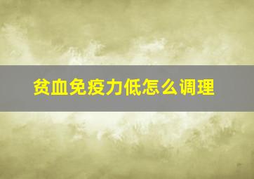 贫血免疫力低怎么调理