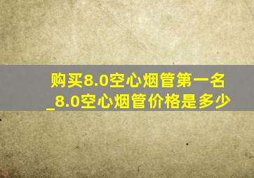 购买8.0空心烟管第一名_8.0空心烟管价格是多少