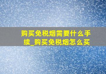 购买免税烟需要什么手续_购买免税烟怎么买