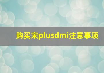 购买宋plusdmi注意事项