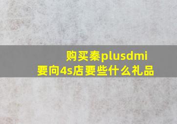 购买秦plusdmi要向4s店要些什么礼品