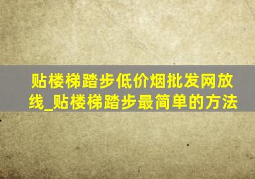 贴楼梯踏步(低价烟批发网)放线_贴楼梯踏步最简单的方法