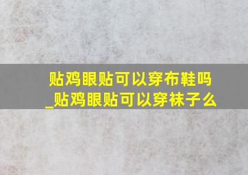 贴鸡眼贴可以穿布鞋吗_贴鸡眼贴可以穿袜子么