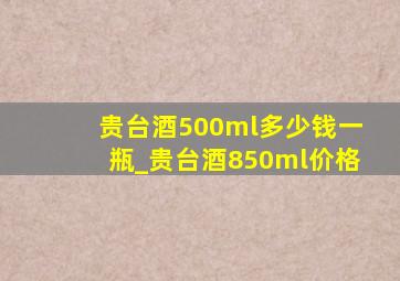 贵台酒500ml多少钱一瓶_贵台酒850ml价格