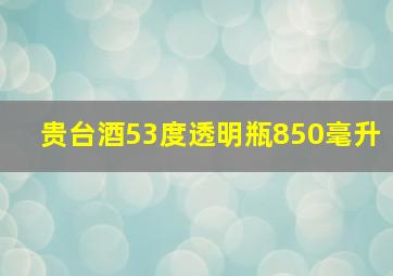 贵台酒53度透明瓶850毫升