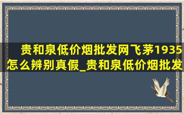 贵和泉(低价烟批发网)飞茅1935怎么辨别真假_贵和泉(低价烟批发网)飞天1935是真酒吗