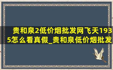 贵和泉2(低价烟批发网)飞天1935怎么看真假_贵和泉(低价烟批发网)飞天1935怎么看真假