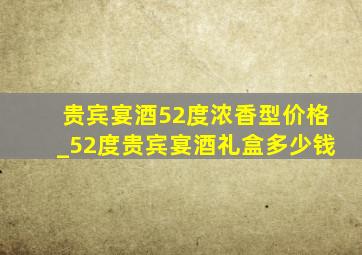 贵宾宴酒52度浓香型价格_52度贵宾宴酒礼盒多少钱