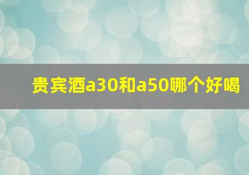 贵宾酒a30和a50哪个好喝