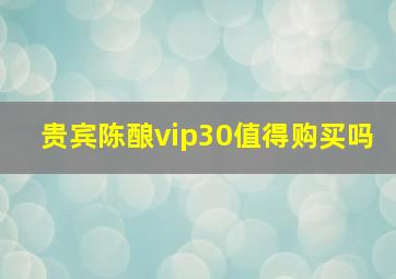 贵宾陈酿vip30值得购买吗