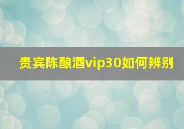 贵宾陈酿酒vip30如何辨别