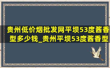 贵州(低价烟批发网)平坝53度酱香型多少钱_贵州平坝53度酱香型价格