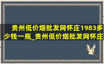 贵州(低价烟批发网)怀庄1983多少钱一瓶_贵州(低价烟批发网)怀庄1983价格