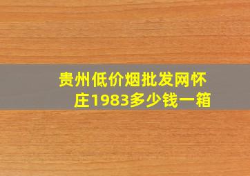 贵州(低价烟批发网)怀庄1983多少钱一箱