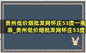 贵州(低价烟批发网)怀庄53度一瓶装_贵州(低价烟批发网)怀庄53度酱香型多少钱