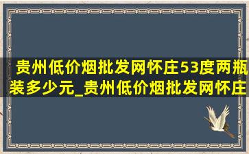 贵州(低价烟批发网)怀庄53度两瓶装多少元_贵州(低价烟批发网)怀庄53度多少钱