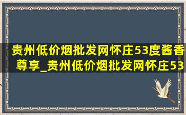 贵州(低价烟批发网)怀庄53度酱香尊享_贵州(低价烟批发网)怀庄53度酱香酒