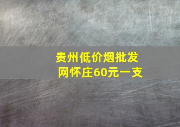 贵州(低价烟批发网)怀庄60元一支