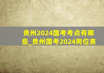 贵州2024国考考点有哪些_贵州国考2024岗位表