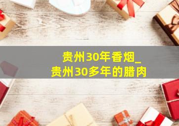 贵州30年香烟_贵州30多年的腊肉