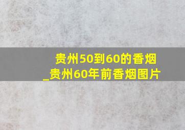 贵州50到60的香烟_贵州60年前香烟图片