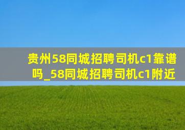 贵州58同城招聘司机c1靠谱吗_58同城招聘司机c1附近