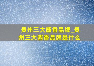 贵州三大酱香品牌_贵州三大酱香品牌是什么