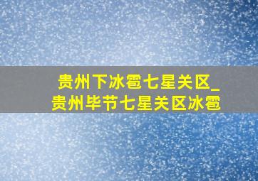 贵州下冰雹七星关区_贵州毕节七星关区冰雹