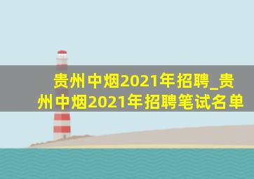 贵州中烟2021年招聘_贵州中烟2021年招聘笔试名单