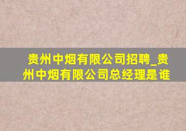 贵州中烟有限公司招聘_贵州中烟有限公司总经理是谁