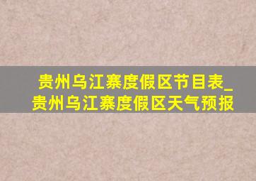 贵州乌江寨度假区节目表_贵州乌江寨度假区天气预报