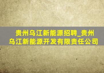 贵州乌江新能源招聘_贵州乌江新能源开发有限责任公司