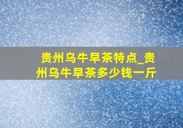 贵州乌牛早茶特点_贵州乌牛早茶多少钱一斤