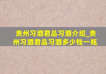 贵州习酒君品习酒介绍_贵州习酒君品习酒多少钱一瓶