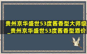 贵州京华盛世53度酱香型大师级_贵州京华盛世53度酱香型酒价格