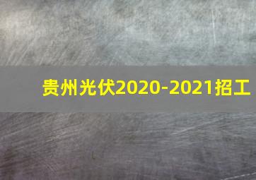 贵州光伏2020-2021招工