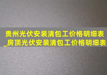 贵州光伏安装清包工价格明细表_房顶光伏安装清包工价格明细表