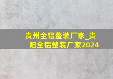贵州全铝整装厂家_贵阳全铝整装厂家2024