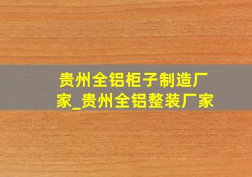 贵州全铝柜子制造厂家_贵州全铝整装厂家