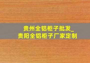 贵州全铝柜子批发_贵阳全铝柜子厂家定制