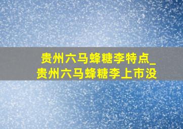 贵州六马蜂糖李特点_贵州六马蜂糖李上市没