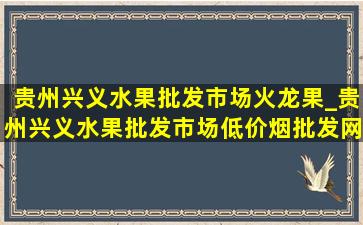 贵州兴义水果批发市场火龙果_贵州兴义水果批发市场(低价烟批发网)消息