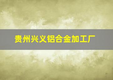 贵州兴义铝合金加工厂